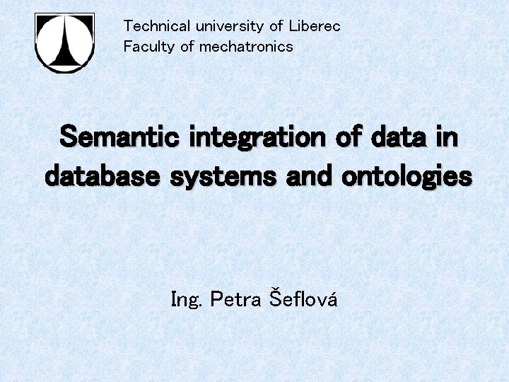 Technical university of Liberec Faculty of mechatronics Semantic integration of data in database systems