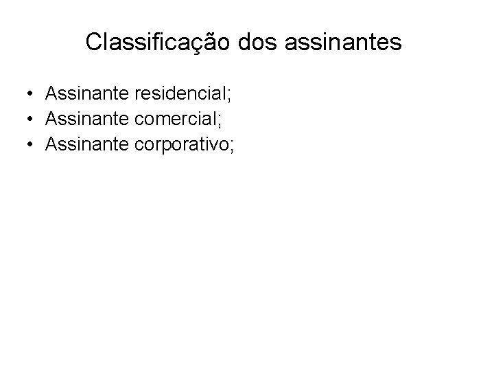 Classificação dos assinantes • Assinante residencial; • Assinante comercial; • Assinante corporativo; 