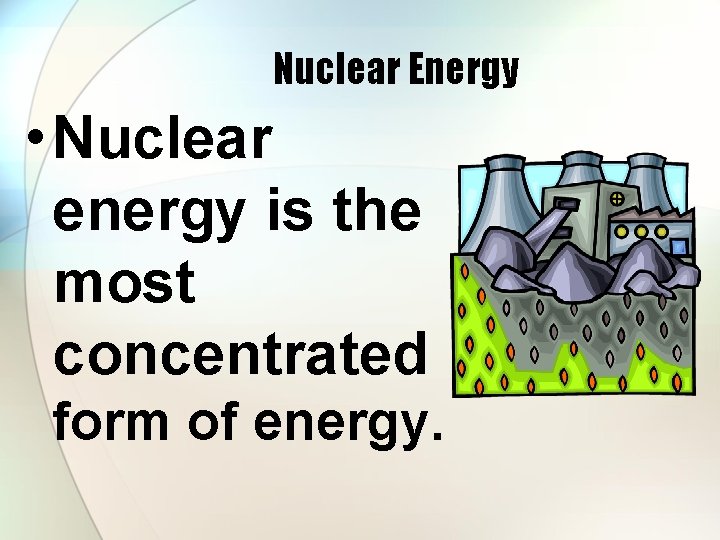 Nuclear Energy • Nuclear energy is the most concentrated form of energy. 