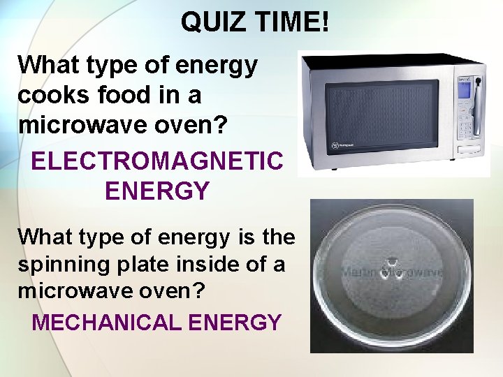 QUIZ TIME! What type of energy cooks food in a microwave oven? ELECTROMAGNETIC ENERGY