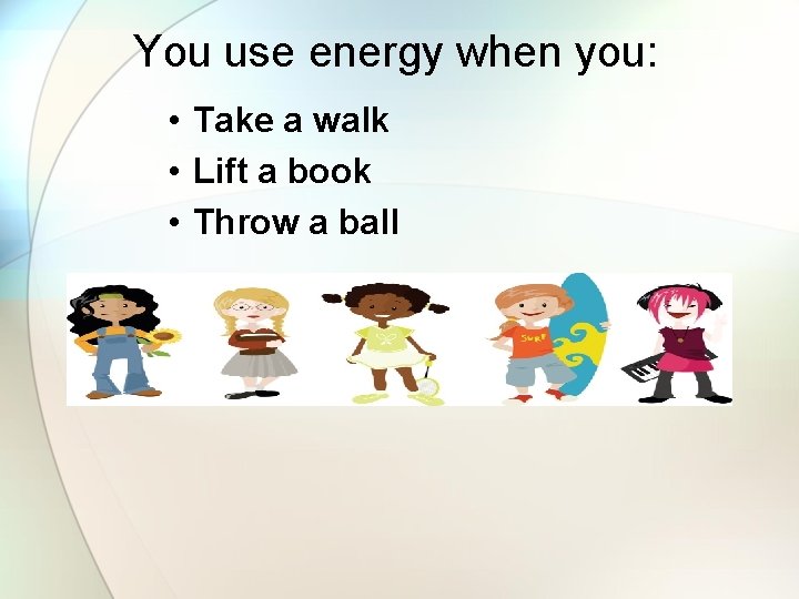 You use energy when you: • Take a walk • Lift a book •