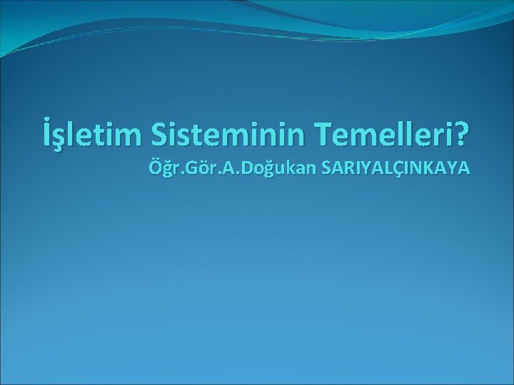 İşletim Sisteminin Temelleri? Öğr. Gör. A. Doğukan SARIYALÇINKAYA 