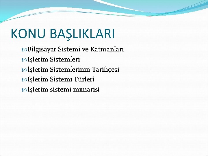 KONU BAŞLIKLARI Bilgisayar Sistemi ve Katmanları İşletim Sistemlerinin Tarihçesi İşletim Sistemi Türleri İşletim sistemi