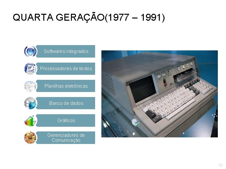 QUARTA GERAÇÃO(1977 – 1991) Softwares integrados Processadores de textos Planilhas eletrônicas Banco de dados