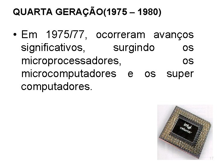 QUARTA GERAÇÃO(1975 – 1980) • Em 1975/77, ocorreram avanços significativos, surgindo os microprocessadores, os