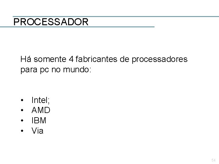 PROCESSADOR Há somente 4 fabricantes de processadores para pc no mundo: • • Intel;