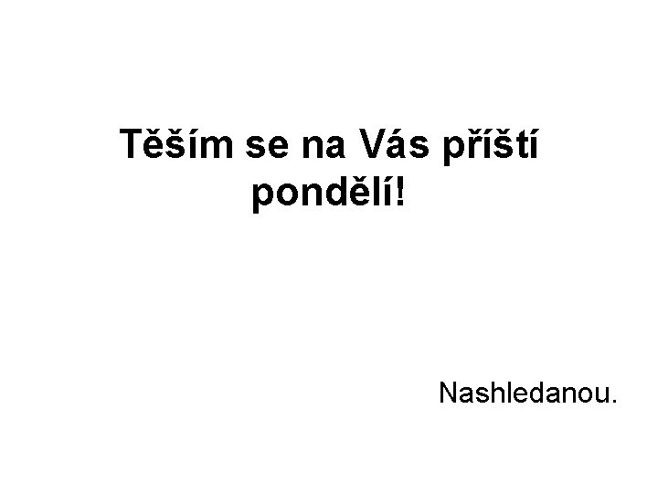 Těším se na Vás příští pondělí! Nashledanou. 