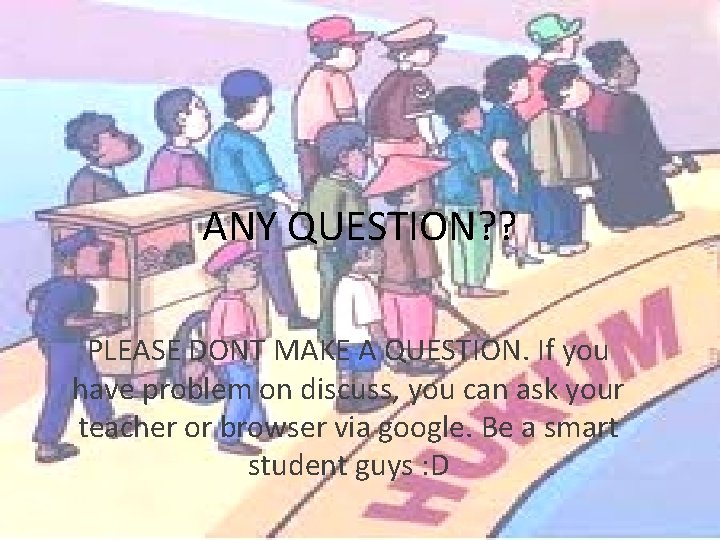 ANY QUESTION? ? PLEASE DONT MAKE A QUESTION. If you have problem on discuss,