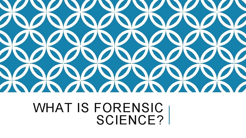 WHAT IS FORENSIC SCIENCE? 