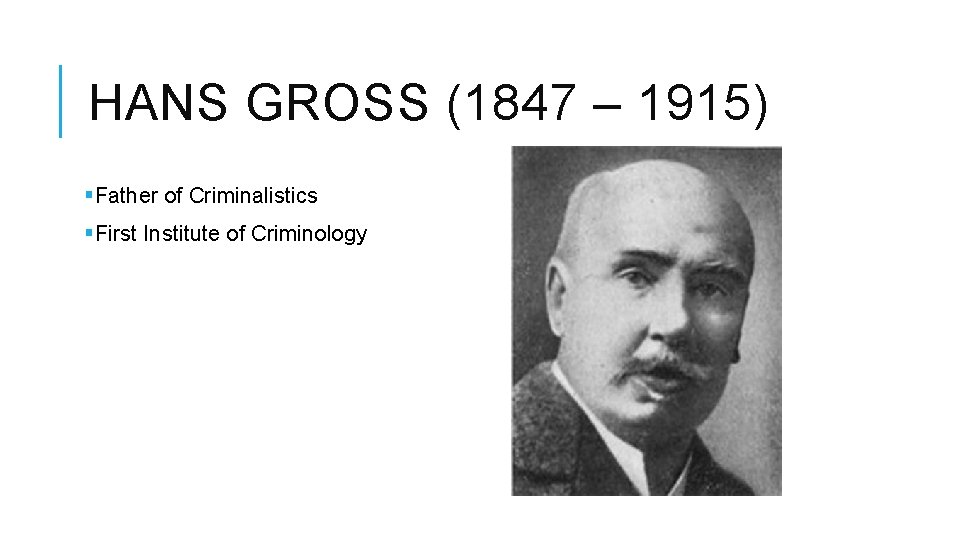HANS GROSS (1847 – 1915) §Father of Criminalistics §First Institute of Criminology 