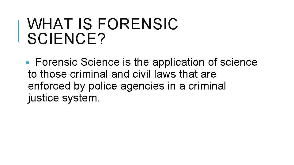 WHAT IS FORENSIC SCIENCE? Forensic Science is the application of science to those criminal