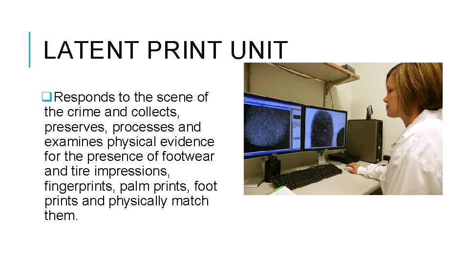 LATENT PRINT UNIT q. Responds to the scene of the crime and collects, preserves,