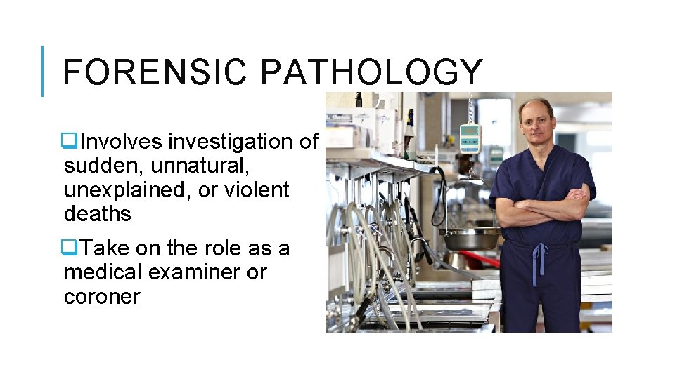 FORENSIC PATHOLOGY q. Involves investigation of sudden, unnatural, unexplained, or violent deaths q. Take