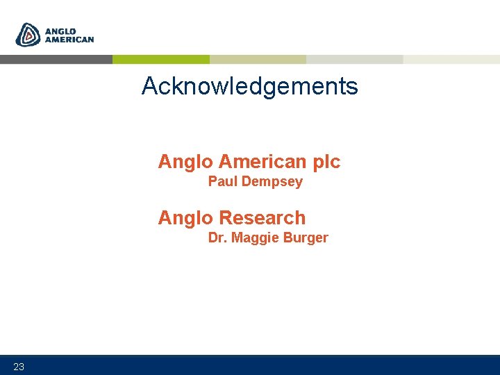 Acknowledgements Anglo American plc Paul Dempsey Anglo Research Dr. Maggie Burger 23 