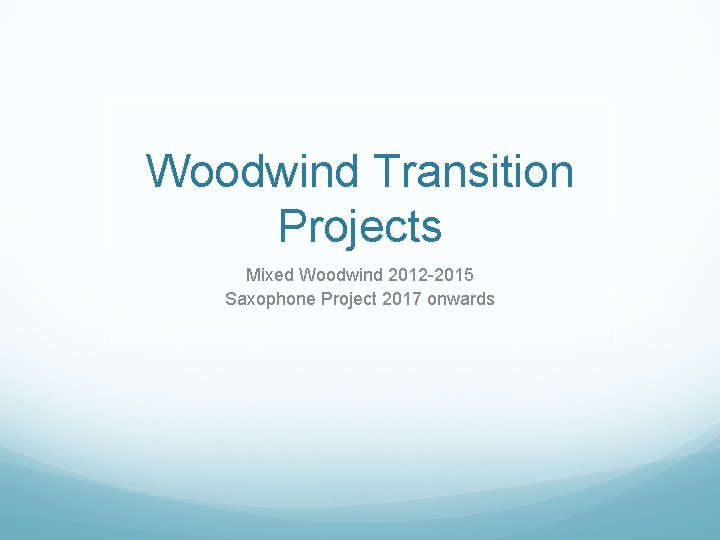 Woodwind Transition Projects Mixed Woodwind 2012 -2015 Saxophone Project 2017 onwards 