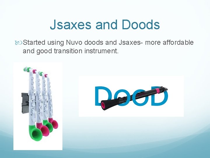 Jsaxes and Doods Started using Nuvo doods and Jsaxes- more affordable and good transition