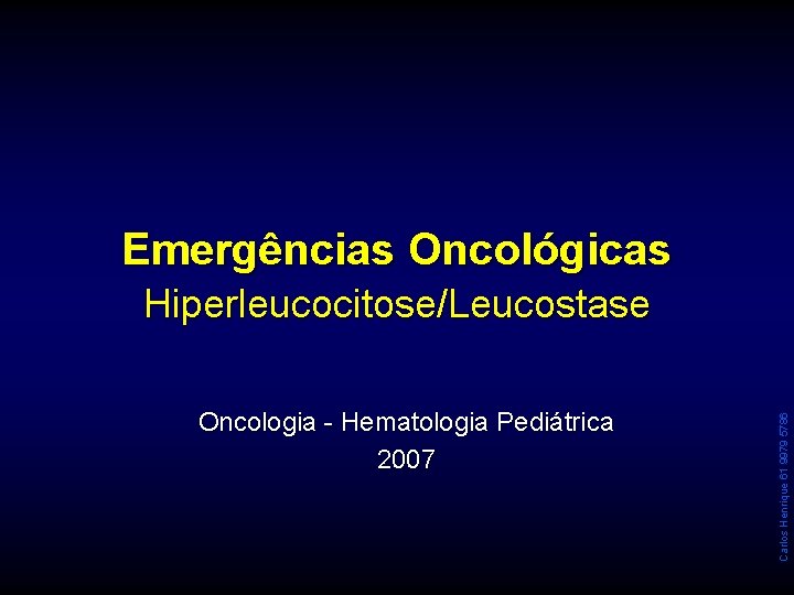 Emergências Oncológicas Oncologia - Hematologia Pediátrica 2007 Carlos Henrique 61 9979 5786 Hiperleucocitose/Leucostase 