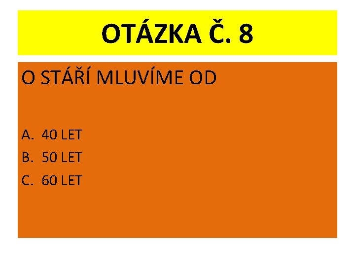 OTÁZKA Č. 8 O STÁŘÍ MLUVÍME OD A. 40 LET B. 50 LET C.