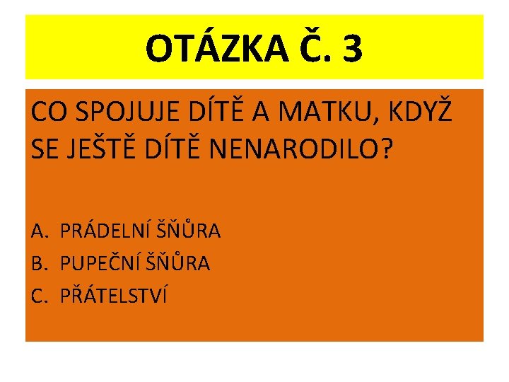 OTÁZKA Č. 3 CO SPOJUJE DÍTĚ A MATKU, KDYŽ SE JEŠTĚ DÍTĚ NENARODILO? A.