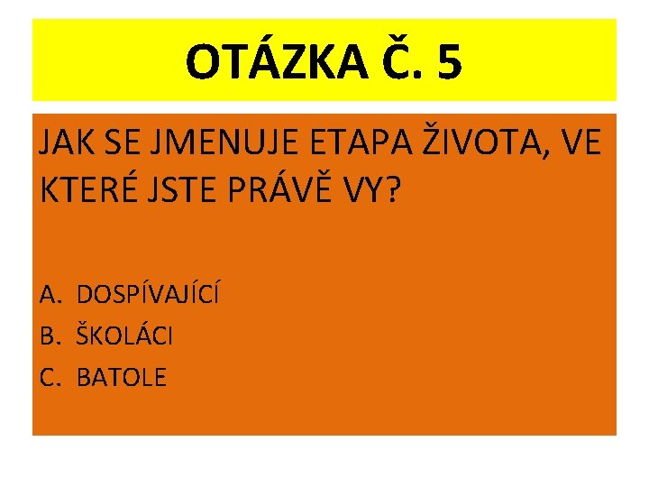 OTÁZKA Č. 5 JAK SE JMENUJE ETAPA ŽIVOTA, VE KTERÉ JSTE PRÁVĚ VY? A.