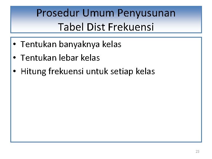 Prosedur Umum Penyusunan Tabel Dist Frekuensi • Tentukan banyaknya kelas • Tentukan lebar kelas