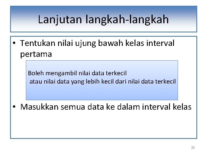 Lanjutan langkah-langkah • Tentukan nilai ujung bawah kelas interval pertama Boleh mengambil nilai data