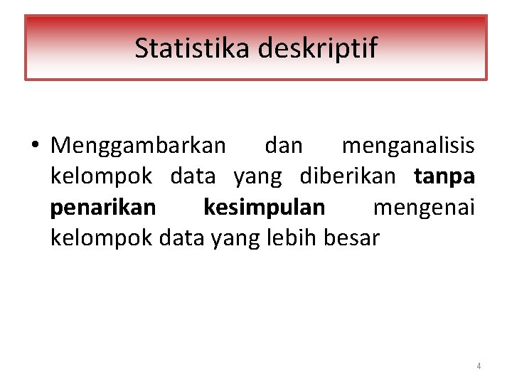 Statistika deskriptif • Menggambarkan dan menganalisis kelompok data yang diberikan tanpa penarikan kesimpulan mengenai