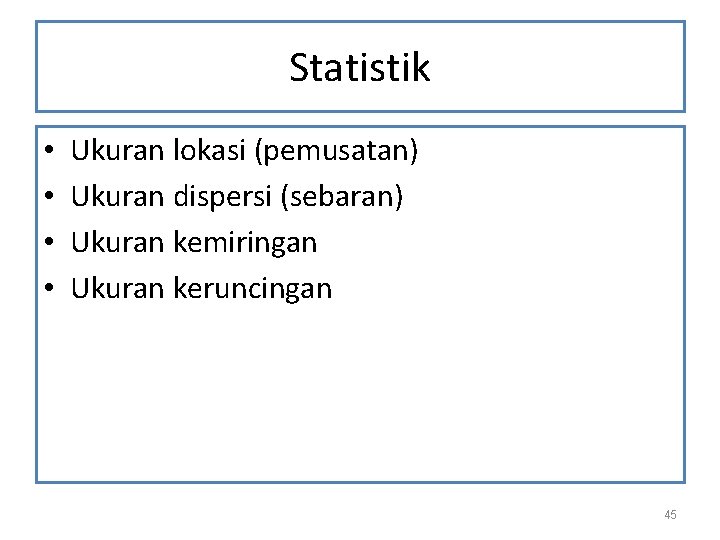 Statistik • • Ukuran lokasi (pemusatan) Ukuran dispersi (sebaran) Ukuran kemiringan Ukuran keruncingan 45