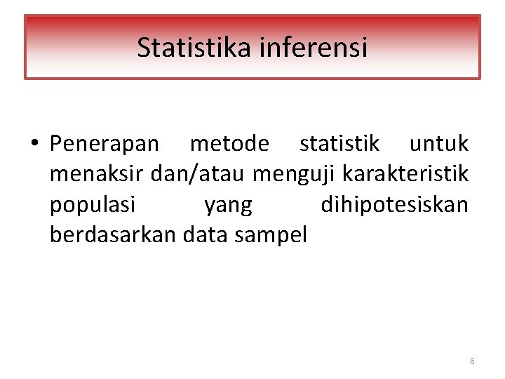 Statistika inferensi • Penerapan metode statistik untuk menaksir dan/atau menguji karakteristik populasi yang dihipotesiskan