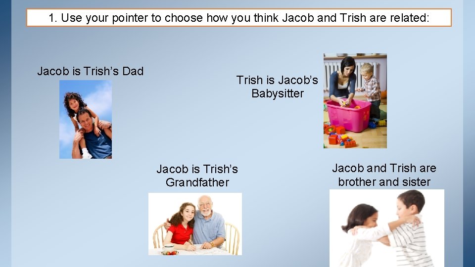 1. Use your pointer to choose how you think Jacob and Trish are related: