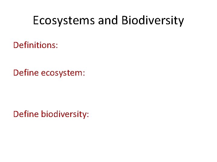 Ecosystems and Biodiversity Definitions: Define ecosystem: Define biodiversity: 