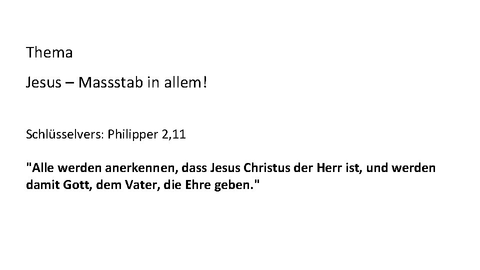 Thema Jesus – Massstab in allem! Schlüsselvers: Philipper 2, 11 "Alle werden anerkennen, dass