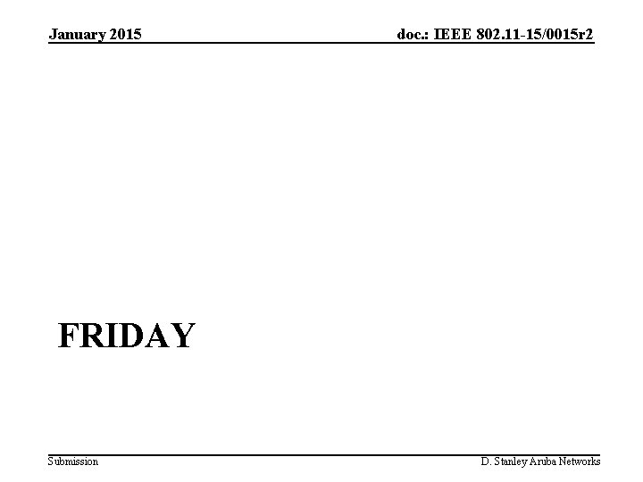 January 2015 doc. : IEEE 802. 11 -15/0015 r 2 FRIDAY Submission D. Stanley