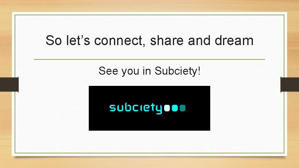 So let’s connect, share and dream See you in Subciety! 