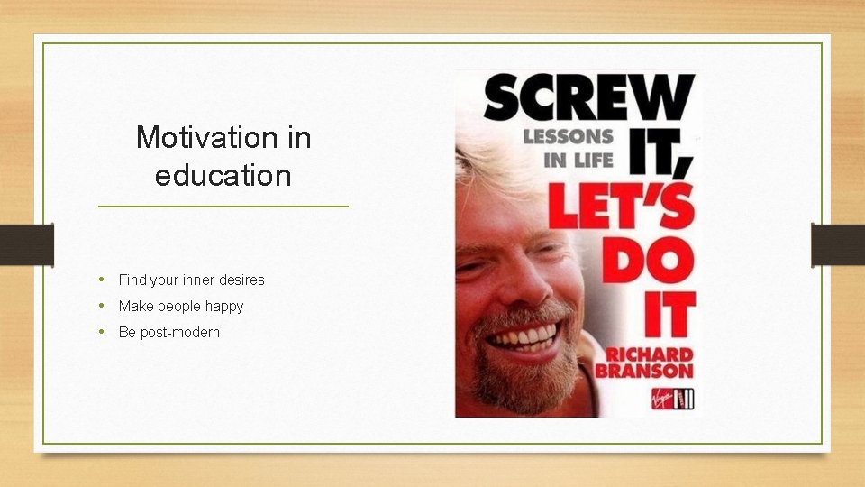 Motivation in education • Find your inner desires • Make people happy • Be