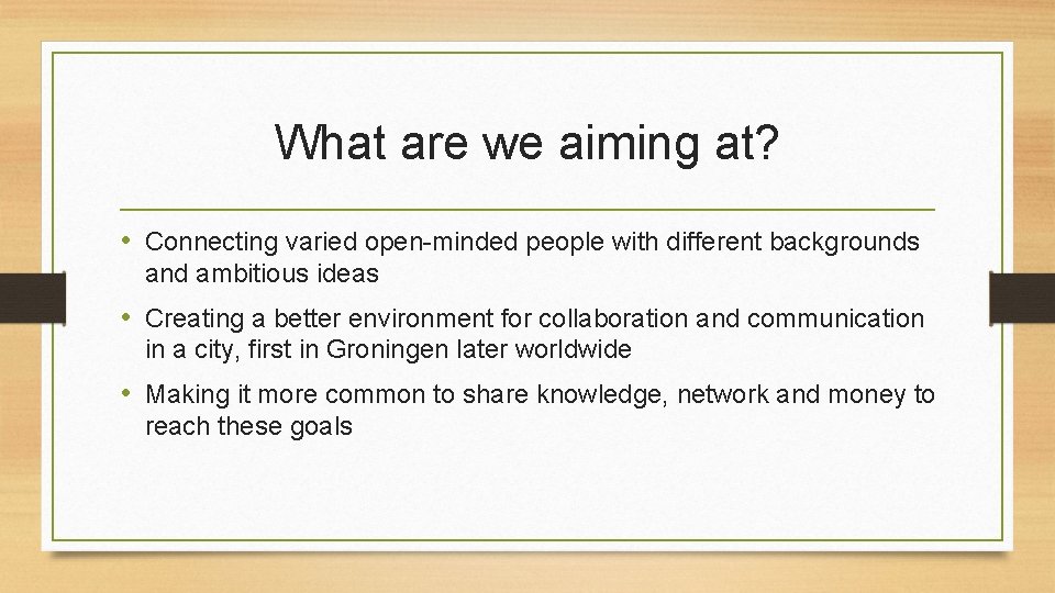 What are we aiming at? • Connecting varied open-minded people with different backgrounds and