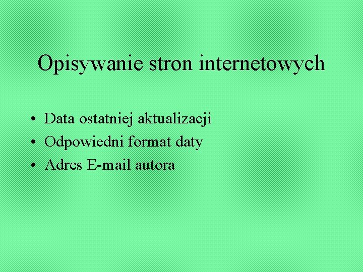 Opisywanie stron internetowych • Data ostatniej aktualizacji • Odpowiedni format daty • Adres E-mail