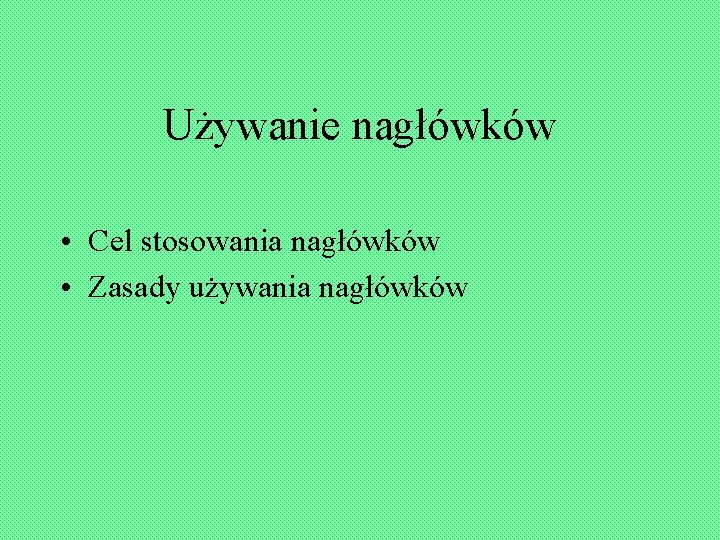 Używanie nagłówków • Cel stosowania nagłówków • Zasady używania nagłówków 