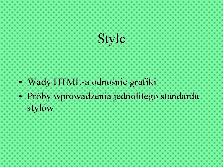 Style • Wady HTML-a odnośnie grafiki • Próby wprowadzenia jednolitego standardu stylów 
