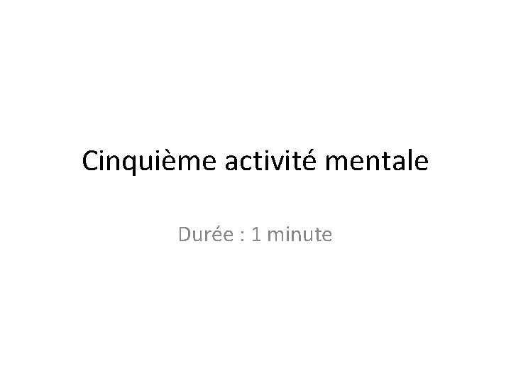 Cinquième activité mentale Durée : 1 minute 