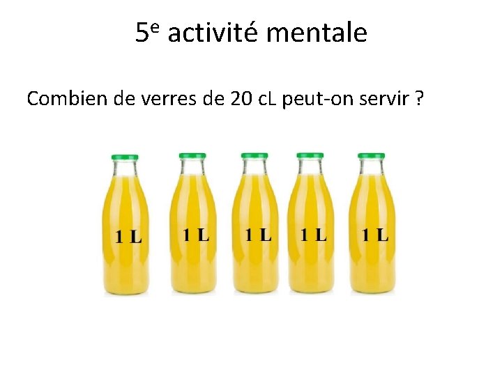 e 5 activité mentale Combien de verres de 20 c. L peut-on servir ?