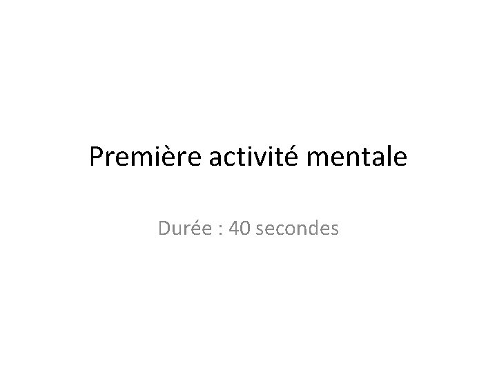 Première activité mentale Durée : 40 secondes 