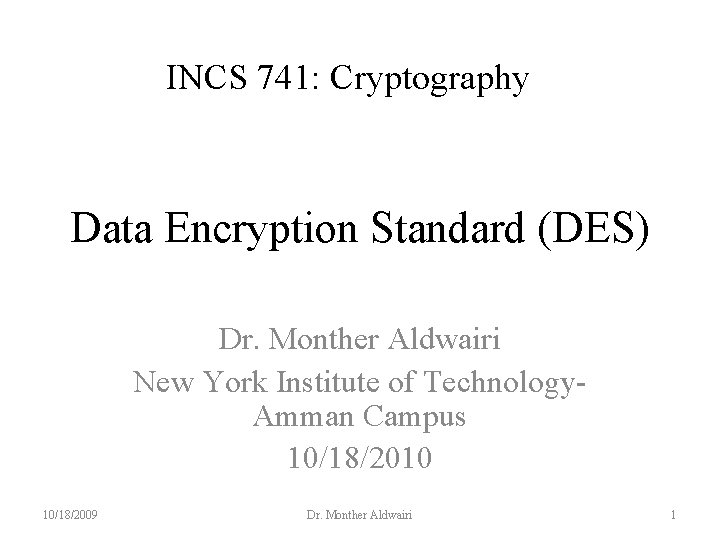 INCS 741: Cryptography Data Encryption Standard (DES) Dr. Monther Aldwairi New York Institute of INCS 741: Cryptography Data Encryption Standard (DES) Dr. Monther Aldwairi New York Institute of