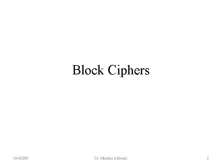 Block Ciphers 10/4/2009 Dr. Monther Aldwairi 2 Block Ciphers 10/4/2009 Dr. Monther Aldwairi 2