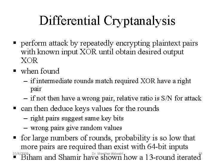 Differential Cryptanalysis § perform attack by repeatedly encrypting plaintext pairs with known input XOR Differential Cryptanalysis § perform attack by repeatedly encrypting plaintext pairs with known input XOR