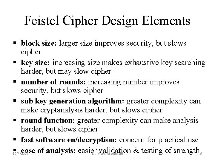 Feistel Cipher Design Elements § block size: larger size improves security, but slows cipher Feistel Cipher Design Elements § block size: larger size improves security, but slows cipher