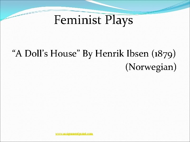 Feminist Plays “A Doll’s House” By Henrik Ibsen (1879) (Norwegian) www. assignmentpoint. com Feminist Plays “A Doll’s House” By Henrik Ibsen (1879) (Norwegian) www. assignmentpoint. com