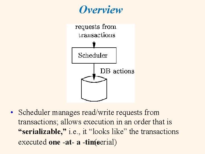 Overview • Scheduler manages read/write requests from transactions; allows execution in an order that