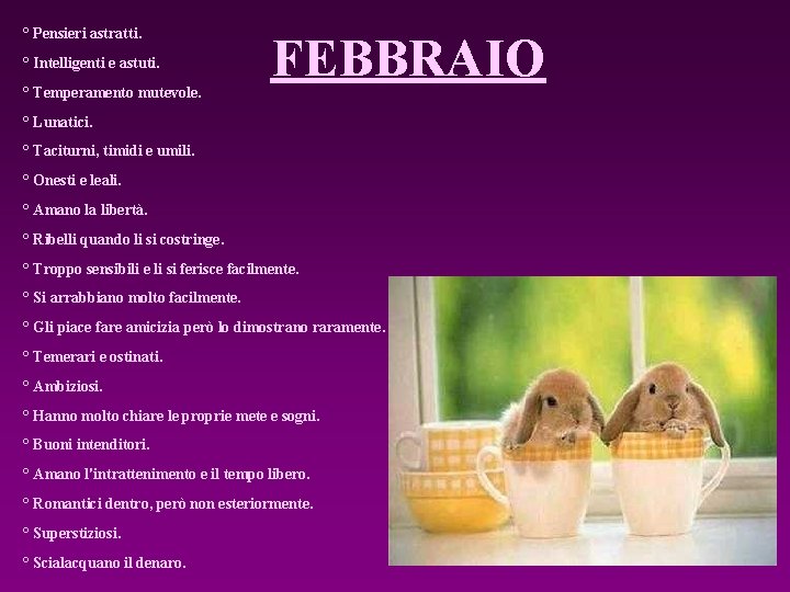 ° Pensieri astratti. ° Intelligenti e astuti. ° Temperamento mutevole. FEBBRAIO ° Lunatici. °