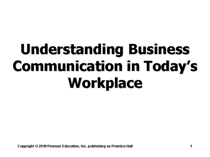 Understanding Business Communication in Today’s Workplace Copyright © 2010 Pearson Education, Inc. publishing as